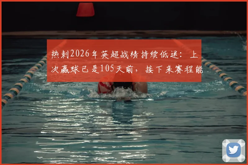 热刺2026年英超战绩持续低迷：上次赢球已是105天前，接下来赛程能否终结不胜尴尬纪录？