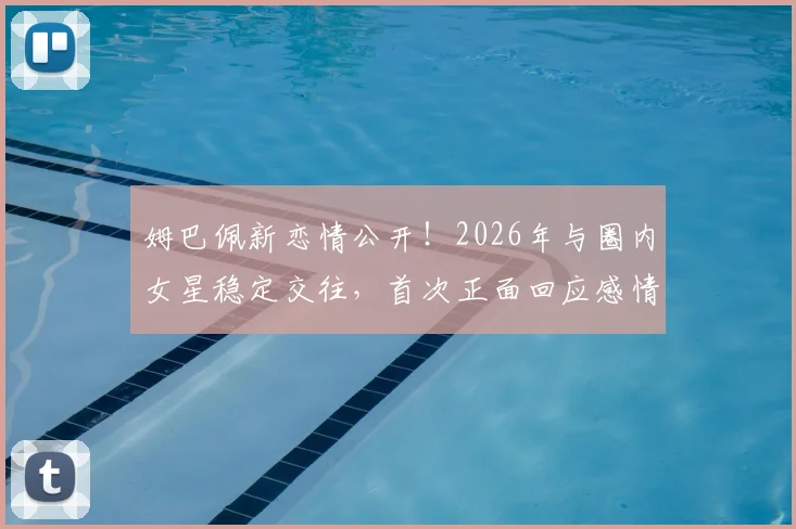 姆巴佩新恋情公开！2026年与圈内女星稳定交往，首次正面回应感情状态