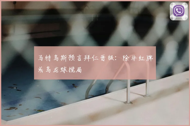 马特乌斯预言拜仁晋级:除非红牌或乌龙球搅局