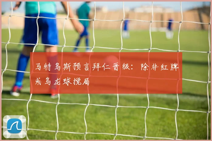 马特乌斯预言拜仁晋级：除非红牌或乌龙球搅局