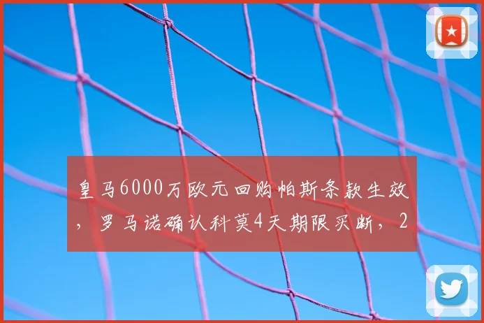 皇马6000万欧元回购帕斯条款生效,罗马诺确认科莫4天期限买断,2026年转会窗关键动态