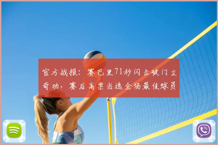 官方战报：赛巴里71秒闪击破门立奇功，赛后高票当选全场最佳球员，回顾其高光表现与战术价值