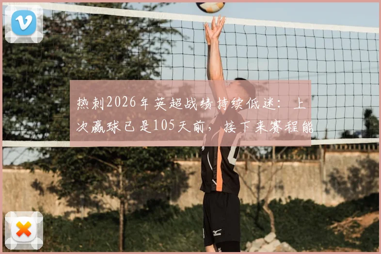 热刺2026年英超战绩持续低迷：上次赢球已是105天前，接下来赛程能否终结不胜尴尬纪录？
